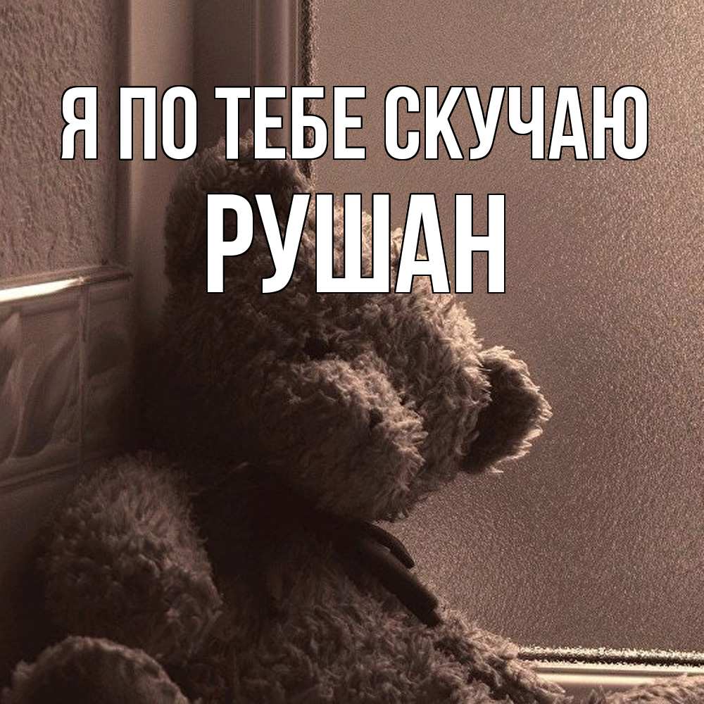 Открытка на каждый день с именем, Рушан Я по тебе скучаю скучаем тут Прикольная открытка с пожеланием онлайн скачать бесплатно 