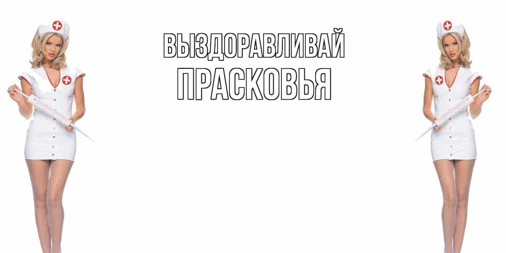 Открытка на каждый день с именем, Прасковья Выздоравливай открытки с медсестрой Прикольная открытка с пожеланием онлайн скачать бесплатно 