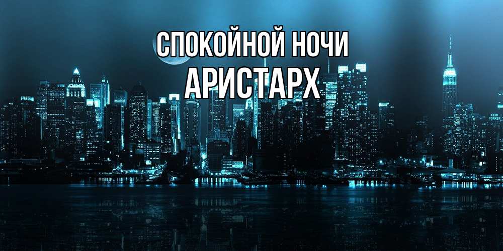 Открытка на каждый день с именем, Аристарх Спокойной ночи городской пейзаж Прикольная открытка с пожеланием онлайн скачать бесплатно 