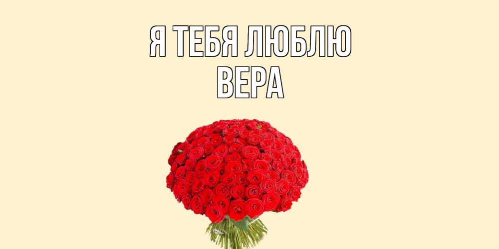 Открытка на каждый день с именем, Вера Я тебя люблю розы Прикольная открытка с пожеланием онлайн скачать бесплатно 