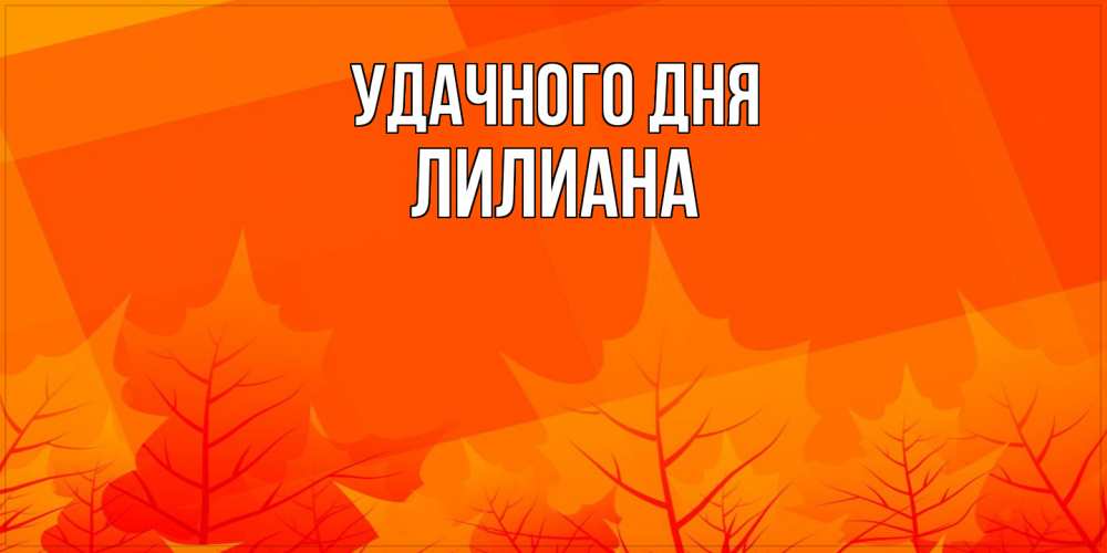 Открытка на каждый день с именем, Лилиана Удачного дня осеннее настроение Прикольная открытка с пожеланием онлайн скачать бесплатно 