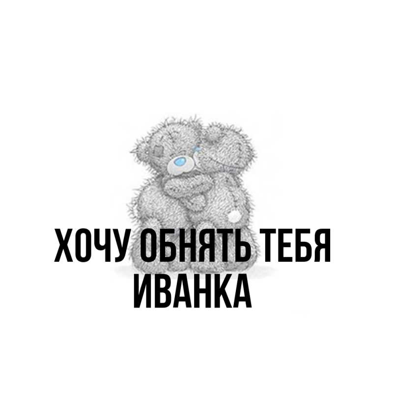 Картинка Хочу обнять тебя, Иванка