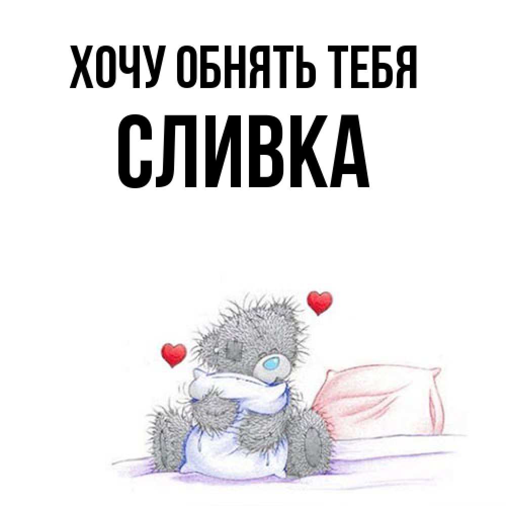 Открытка на каждый день с именем, Сливка Хочу обнять тебя сердечки мишка Тедди и кроватка Прикольная открытка с пожеланием онлайн скачать бесплатно 