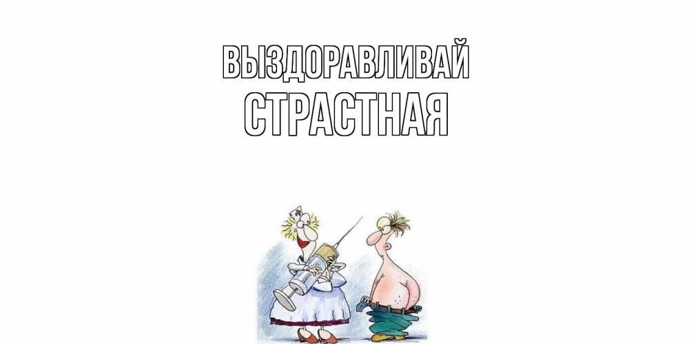 Открытка на каждый день с именем, Страстная Выздоравливай шприц Прикольная открытка с пожеланием онлайн скачать бесплатно 