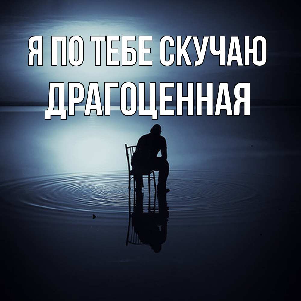 Открытка на каждый день с именем, Драгоценная Я по тебе скучаю грусть Прикольная открытка с пожеланием онлайн скачать бесплатно 