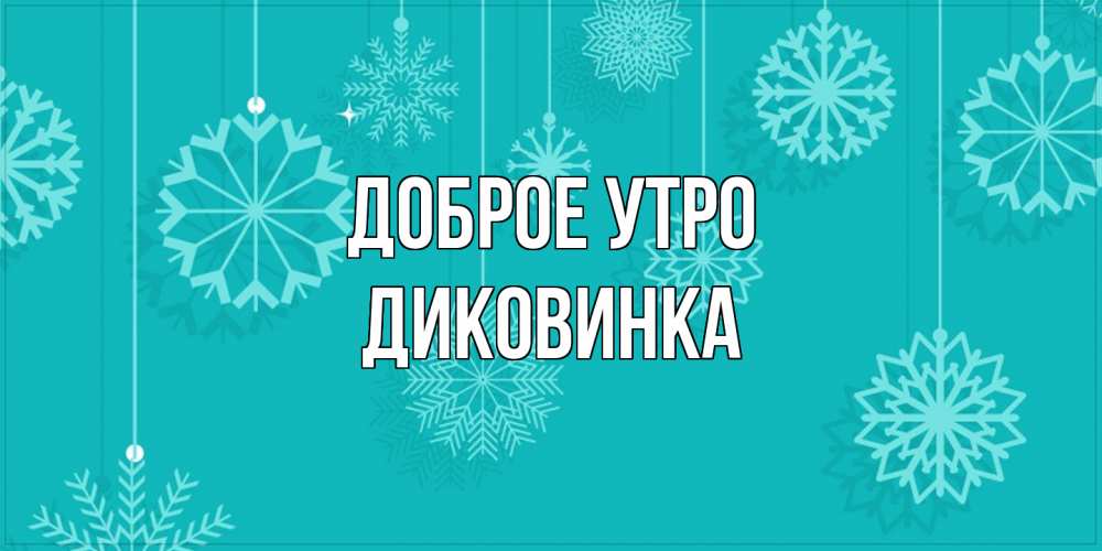 Открытка на каждый день с именем, Диковинка Доброе утро открытка со снежинками Прикольная открытка с пожеланием онлайн скачать бесплатно 