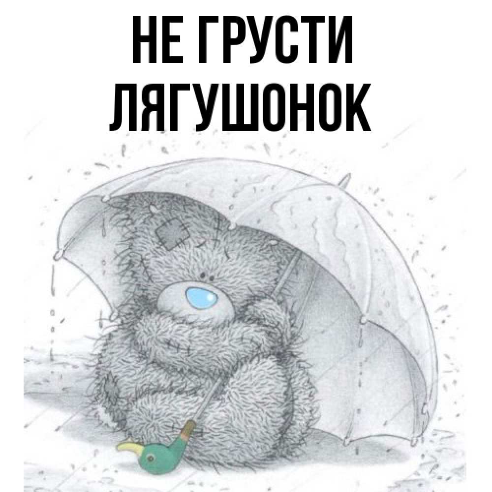 Открытка на каждый день с именем, лягушонок Не грусти спасите мишку Тедди Прикольная открытка с пожеланием онлайн скачать бесплатно 