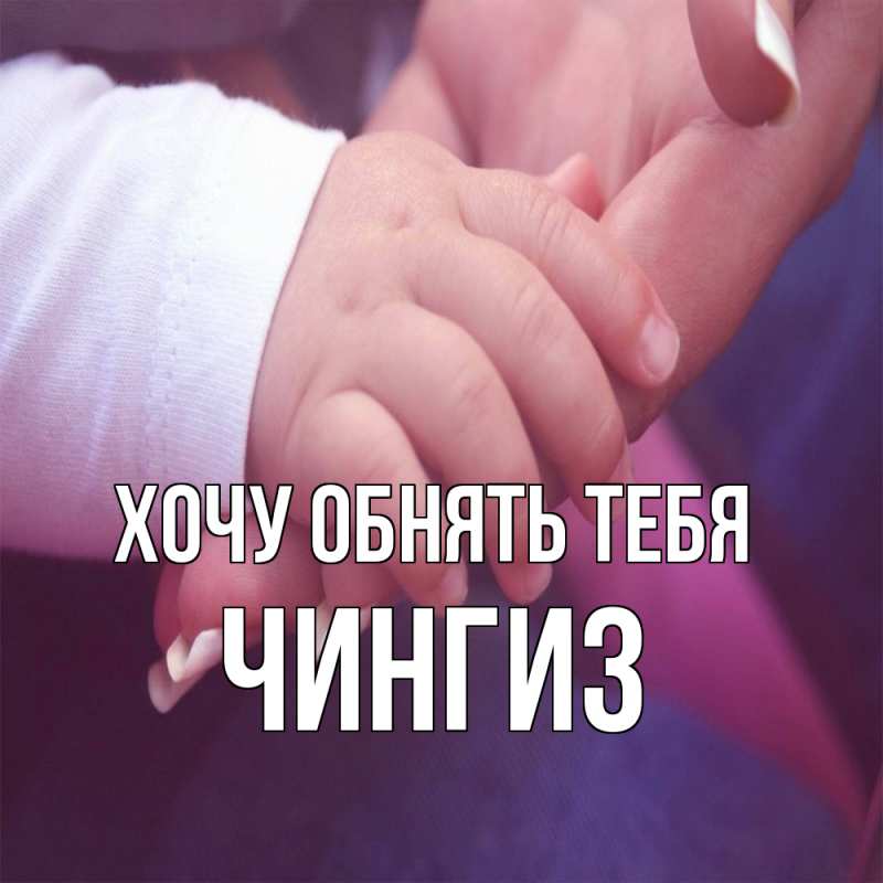 Картинка Хочу обнять тебя, Чингиз