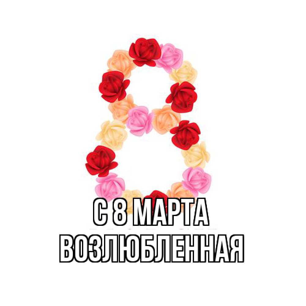 Открытка на каждый день с именем, Возлюбленная C 8 МАРТА международный женский день Прикольная открытка с пожеланием онлайн скачать бесплатно 