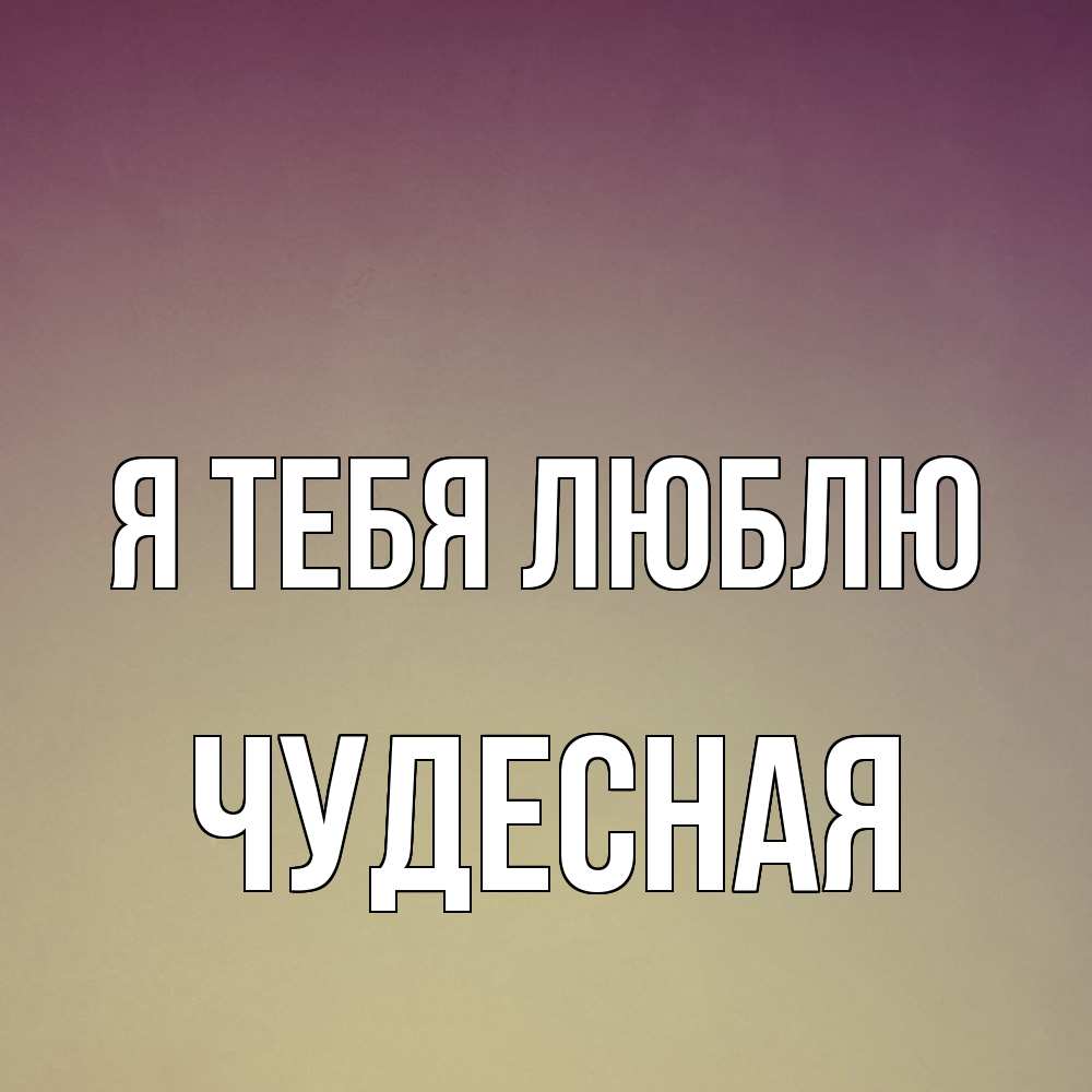 Открытка на каждый день с именем, Чудесная Я тебя люблю для любимой Прикольная открытка с пожеланием онлайн скачать бесплатно 