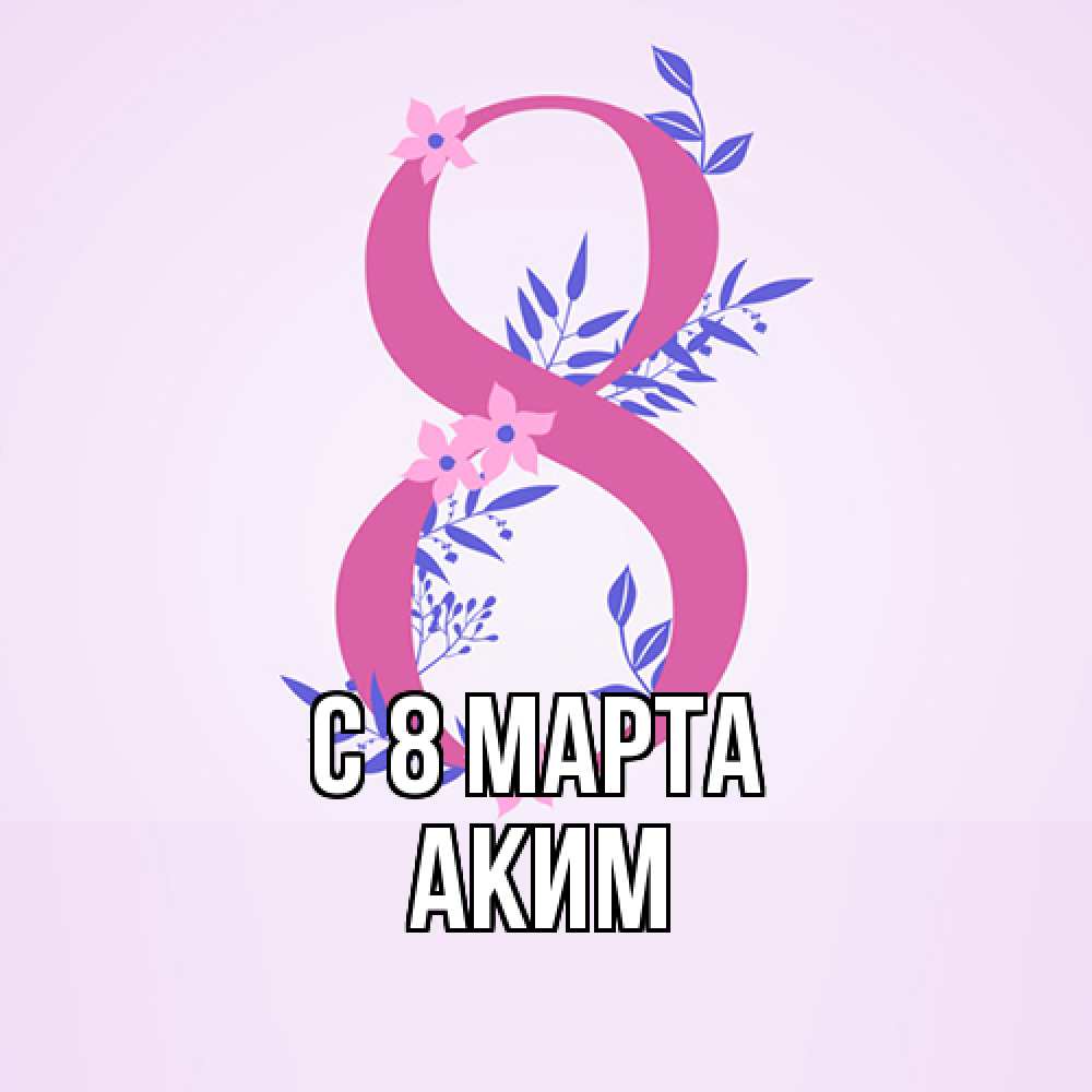 Открытка на каждый день с именем, Аким C 8 МАРТА международный женский день Прикольная открытка с пожеланием онлайн скачать бесплатно 