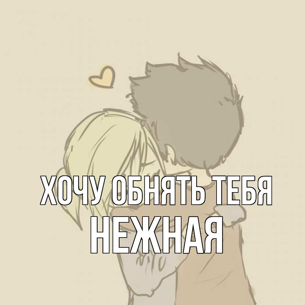Открытка на каждый день с именем, Hежная Хочу обнять тебя с сердечком рисунок Прикольная открытка с пожеланием онлайн скачать бесплатно 