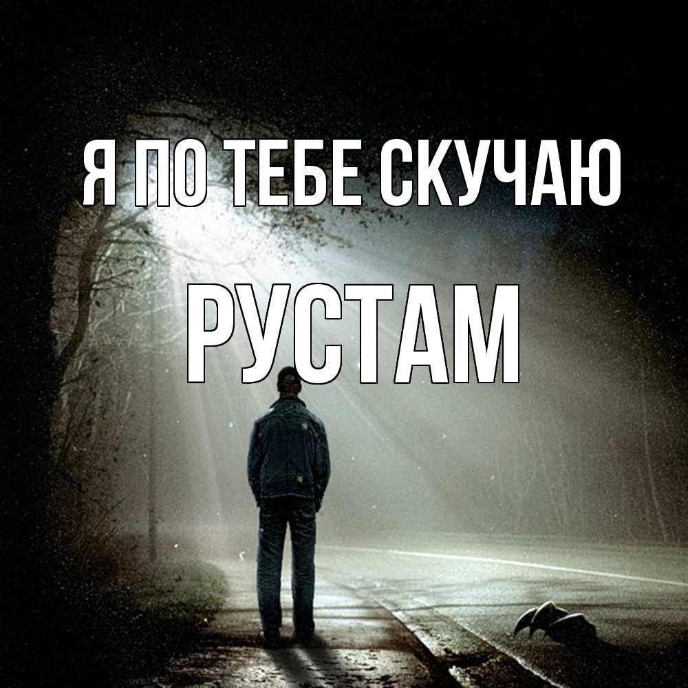Открытка на каждый день с именем, Рустам Я по тебе скучаю свет 1 Прикольная открытка с пожеланием онлайн скачать бесплатно 