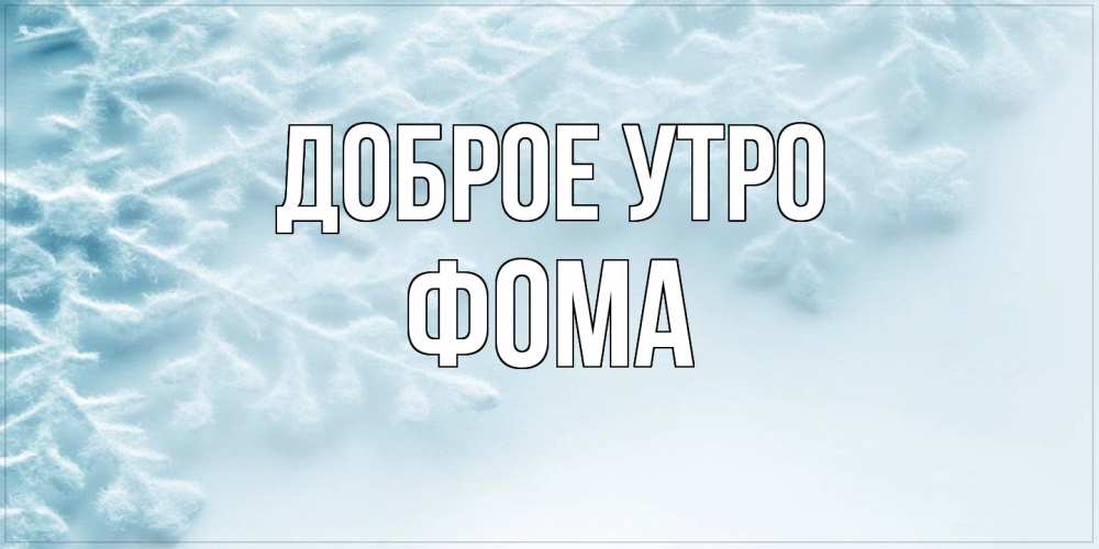 Открытка на каждый день с именем, Фома Доброе утро классное зимнее утро Прикольная открытка с пожеланием онлайн скачать бесплатно 