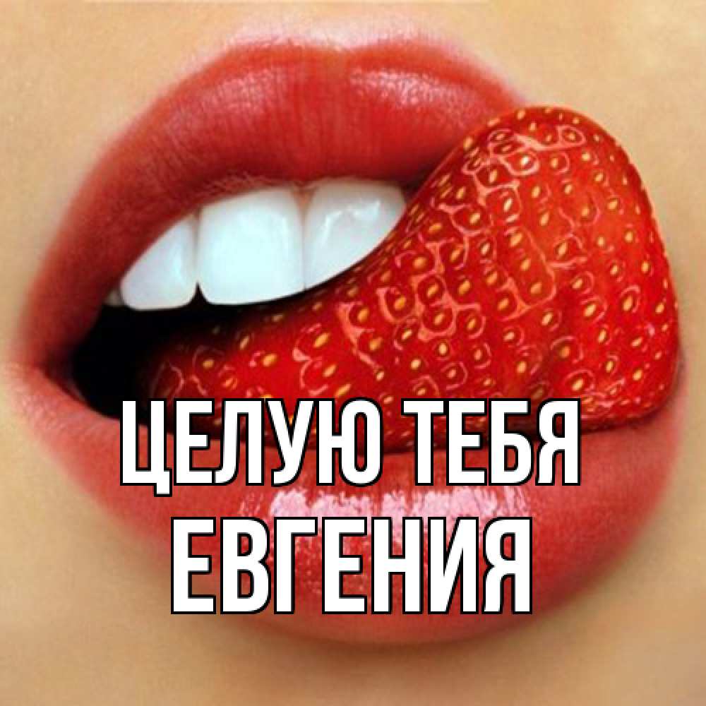 Открытка на каждый день с именем, Евгения Целую тебя губы и белые зубы Прикольная открытка с пожеланием онлайн скачать бесплатно 