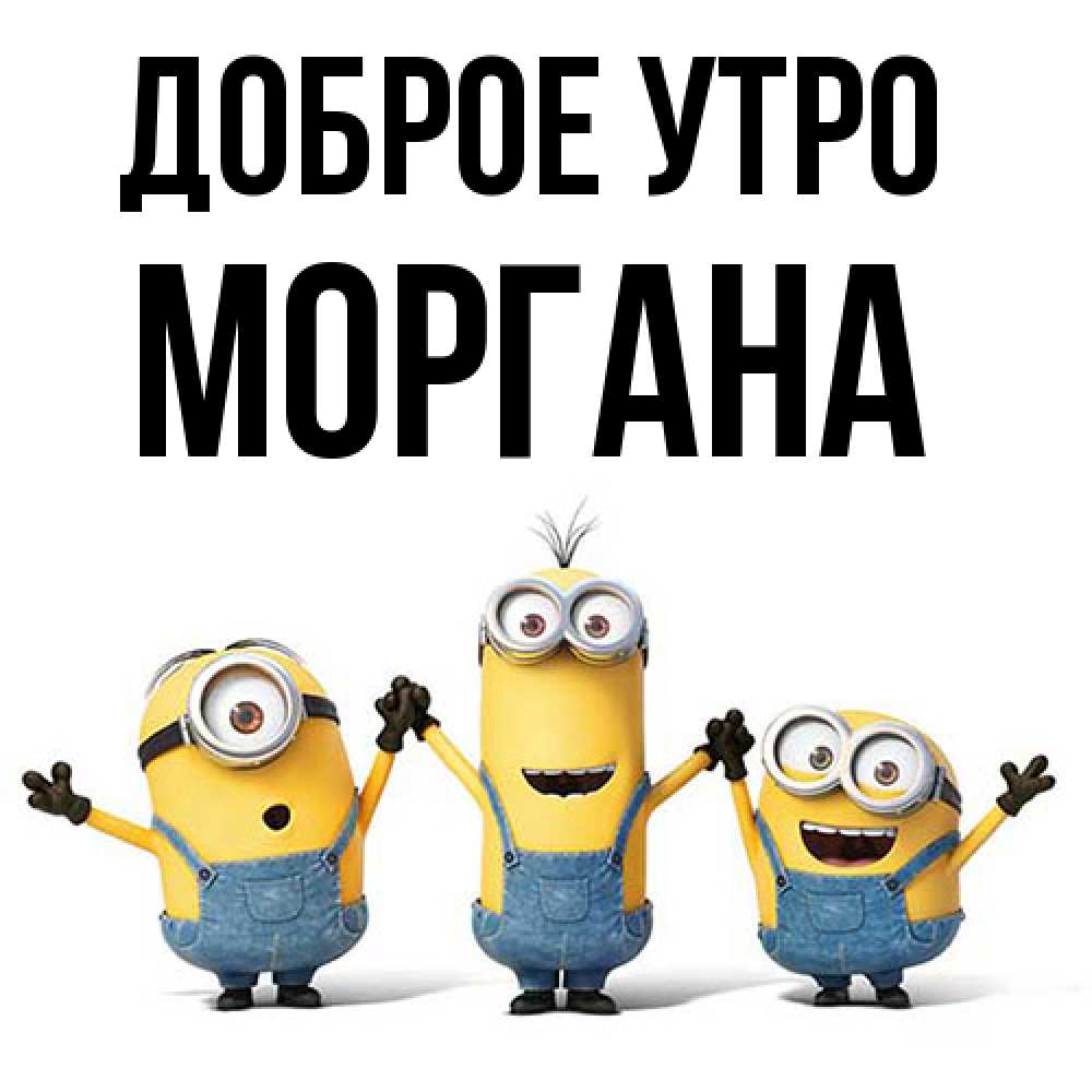 Открытка на каждый день с именем, Моргана Доброе утро бодренького утра Прикольная открытка с пожеланием онлайн скачать бесплатно 