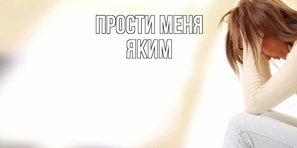 Открытка на каждый день с именем, Яким Прости меня прости меня с девушкой Прикольная открытка с пожеланием онлайн скачать бесплатно 