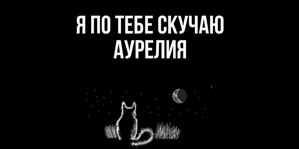 Открытка на каждый день с именем, Аурелия Я по тебе скучаю кот Прикольная открытка с пожеланием онлайн скачать бесплатно 