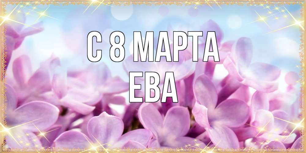 Открытка на каждый день с именем, Ева C 8 МАРТА открытка на международный женский день с цветами Прикольная открытка с пожеланием онлайн скачать бесплатно 