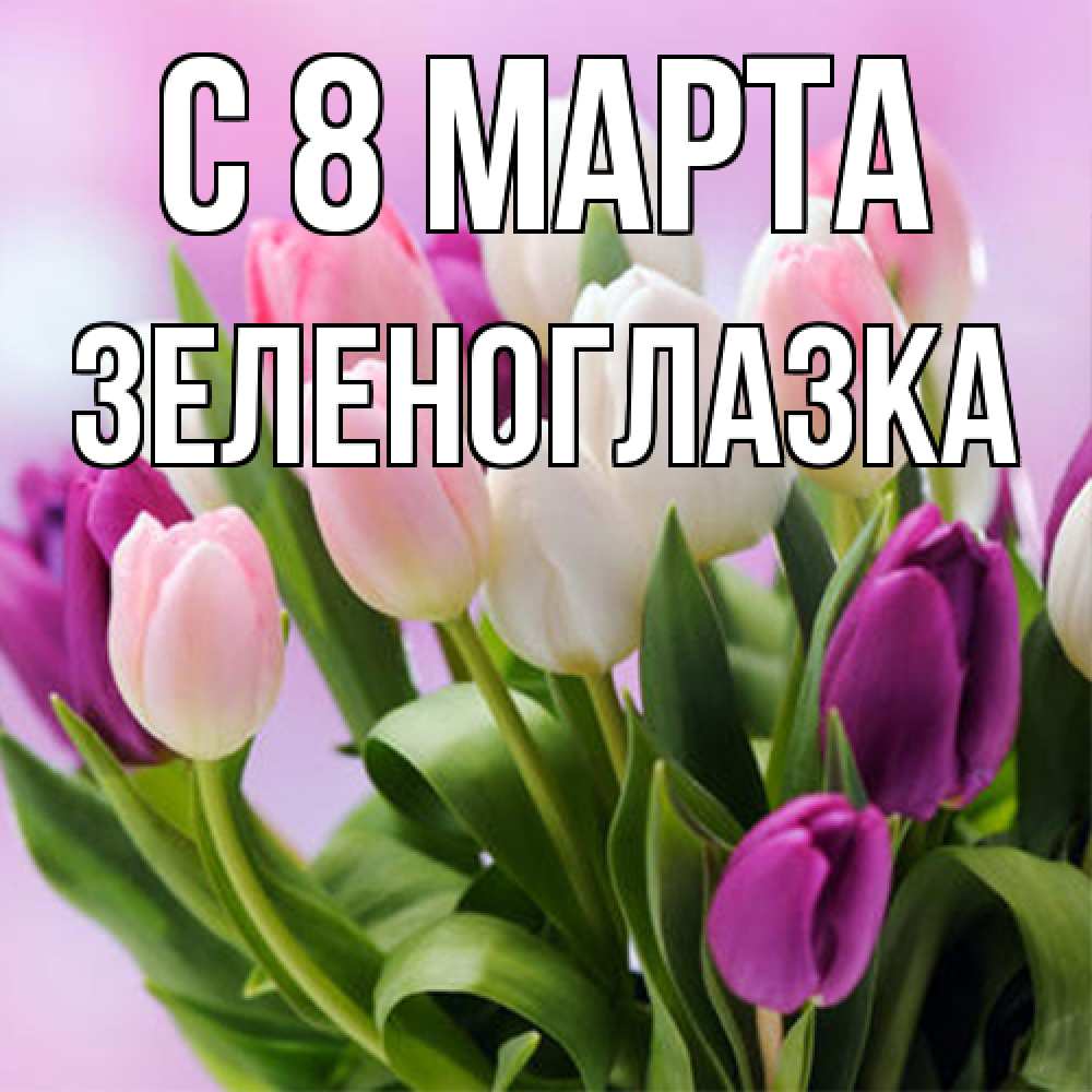 Открытка на каждый день с именем, зеленоглазка C 8 МАРТА весна март Прикольная открытка с пожеланием онлайн скачать бесплатно 