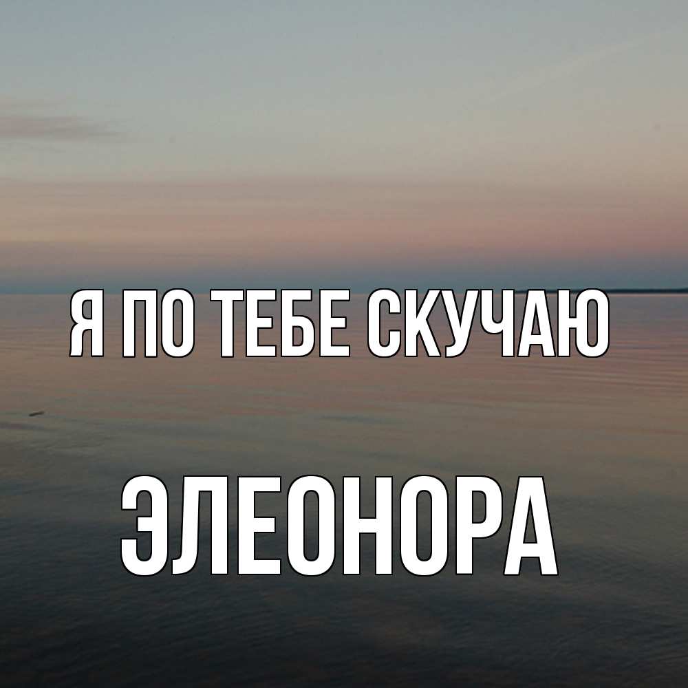 Открытка на каждый день с именем, Элеонора Я по тебе скучаю пусто Прикольная открытка с пожеланием онлайн скачать бесплатно 