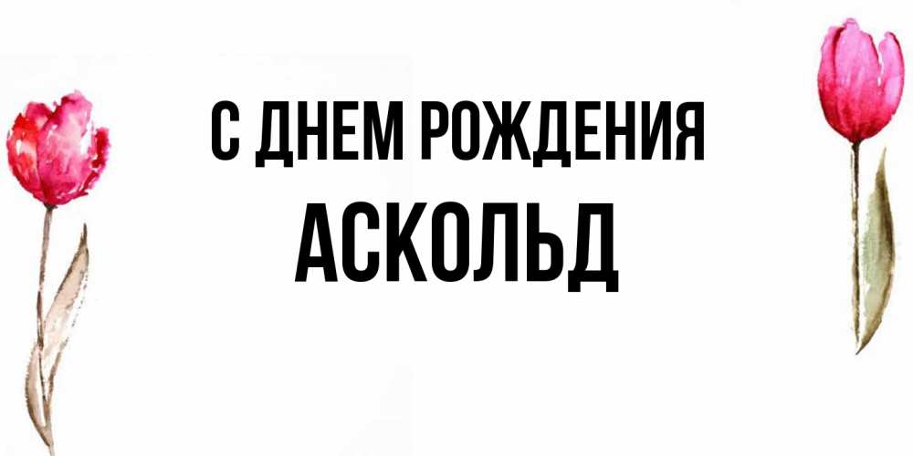 Открытка на каждый день с именем, Аскольд С днем рождения открытки акварелью с цветами Прикольная открытка с пожеланием онлайн скачать бесплатно 