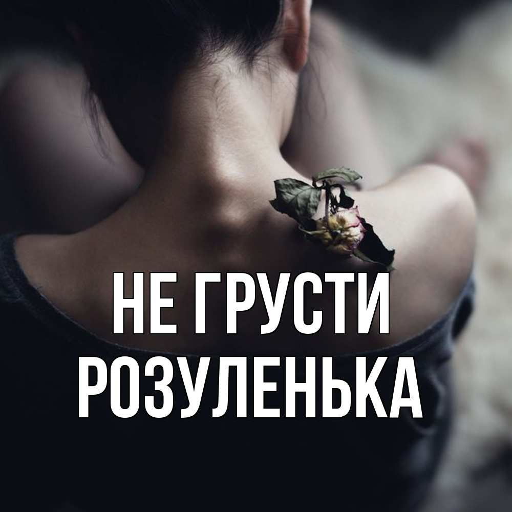 Открытка на каждый день с именем, Розуленька Не грусти девушка со спины Прикольная открытка с пожеланием онлайн скачать бесплатно 