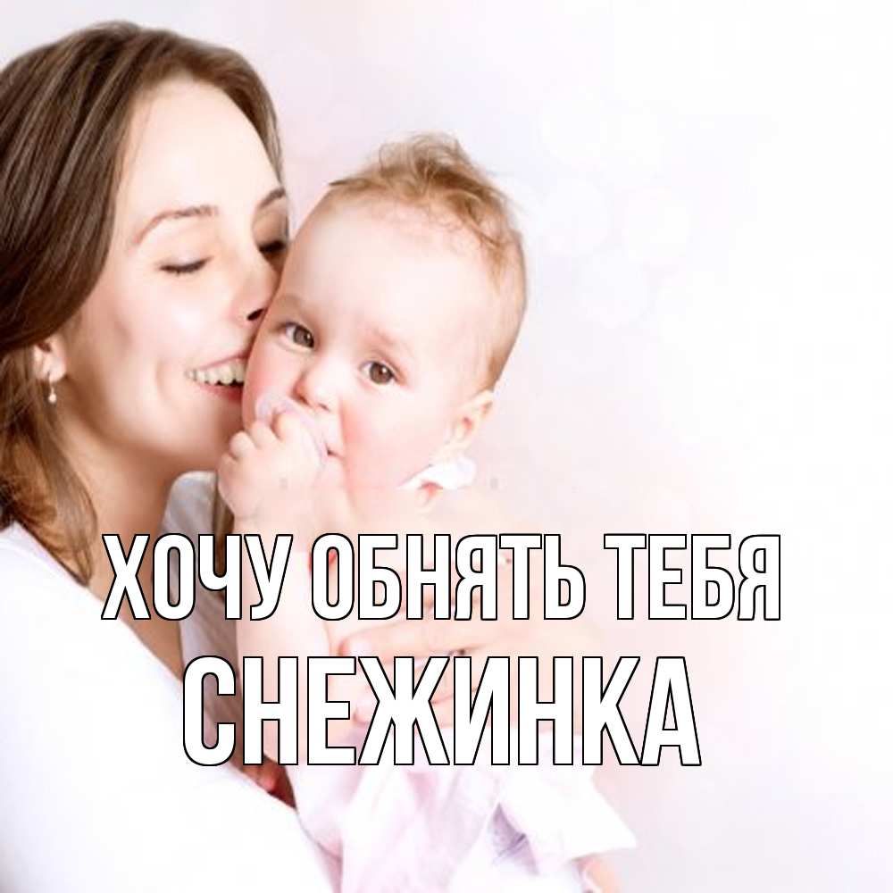 Открытка на каждый день с именем, Снежинка Хочу обнять тебя фото счастливой мамы и ребенка Прикольная открытка с пожеланием онлайн скачать бесплатно 