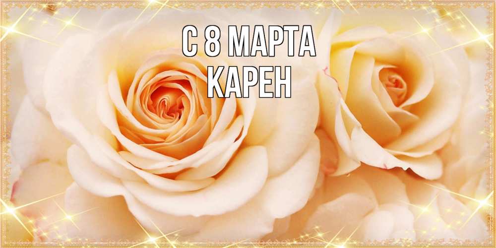 Открытка на каждый день с именем, Карен C 8 МАРТА новые открытки для мамы на 8 марта Прикольная открытка с пожеланием онлайн скачать бесплатно 