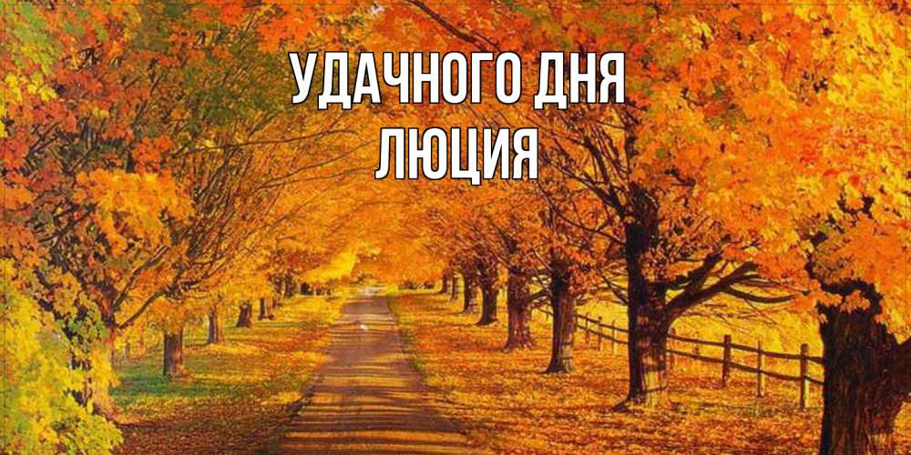 Открытка на каждый день с именем, Люция Удачного дня деревья с осенними листьями Прикольная открытка с пожеланием онлайн скачать бесплатно 