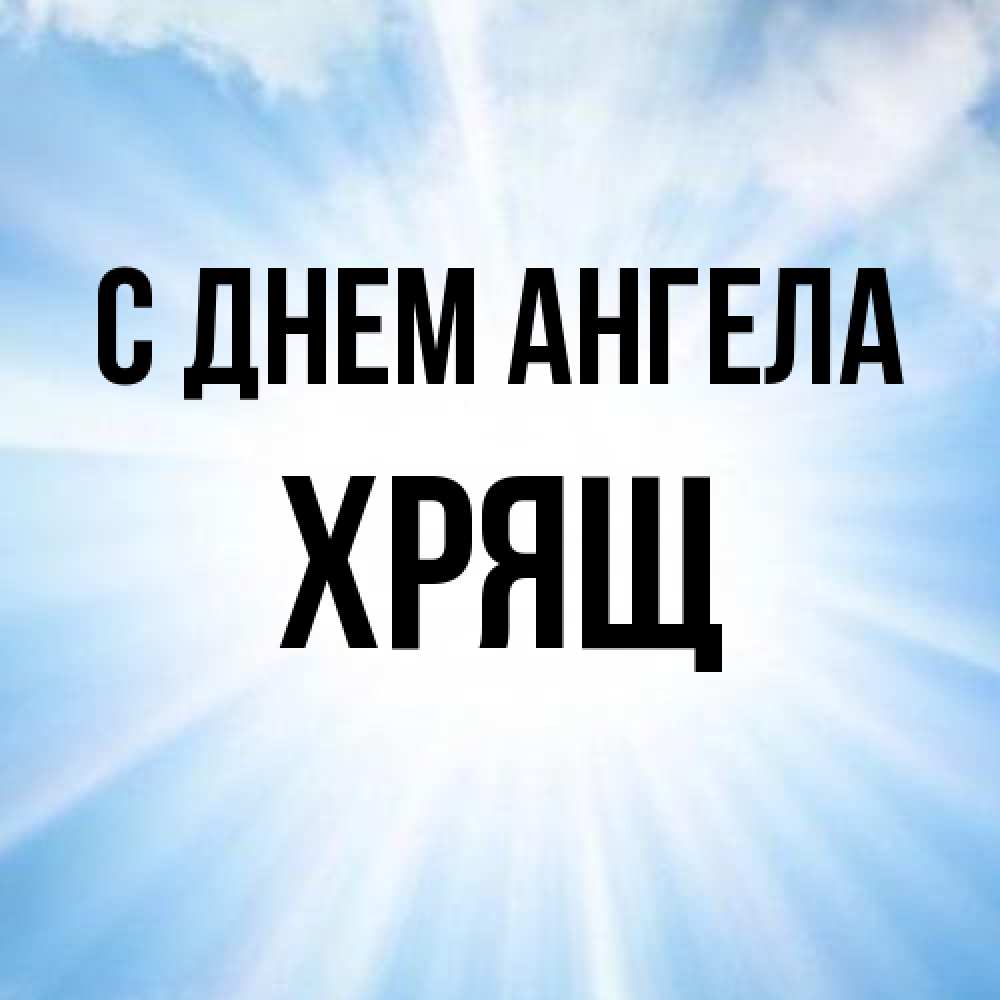 Открытка на каждый день с именем, Хрящ С днем ангела свет небесный Прикольная открытка с пожеланием онлайн скачать бесплатно 