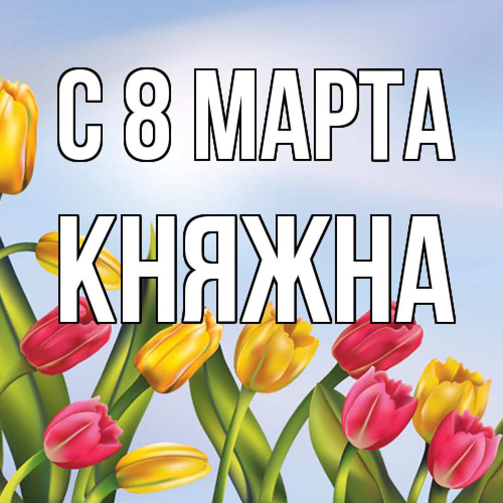 Открытка на каждый день с именем, Княжна C 8 МАРТА международный женский день Прикольная открытка с пожеланием онлайн скачать бесплатно 