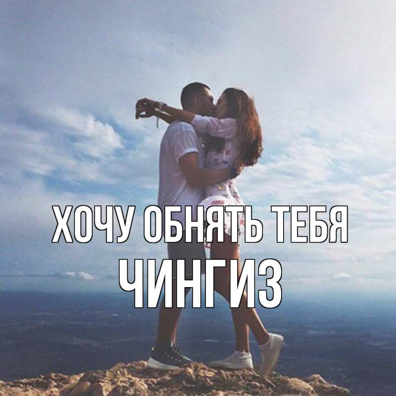 Картинка Хочу обнять тебя, Чингиз
