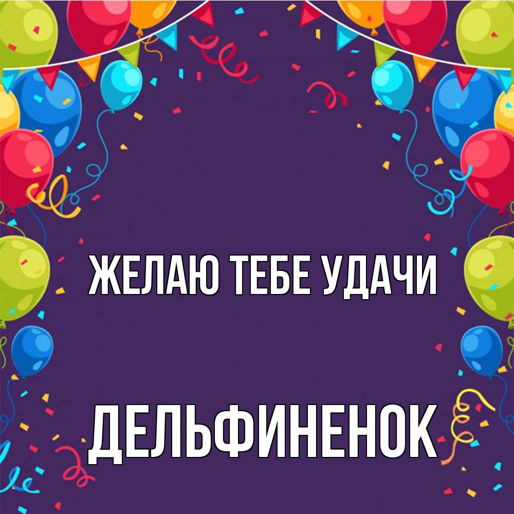 Открытка на каждый день с именем, дельфиненок Желаю тебе удачи шары Прикольная открытка с пожеланием онлайн скачать бесплатно 