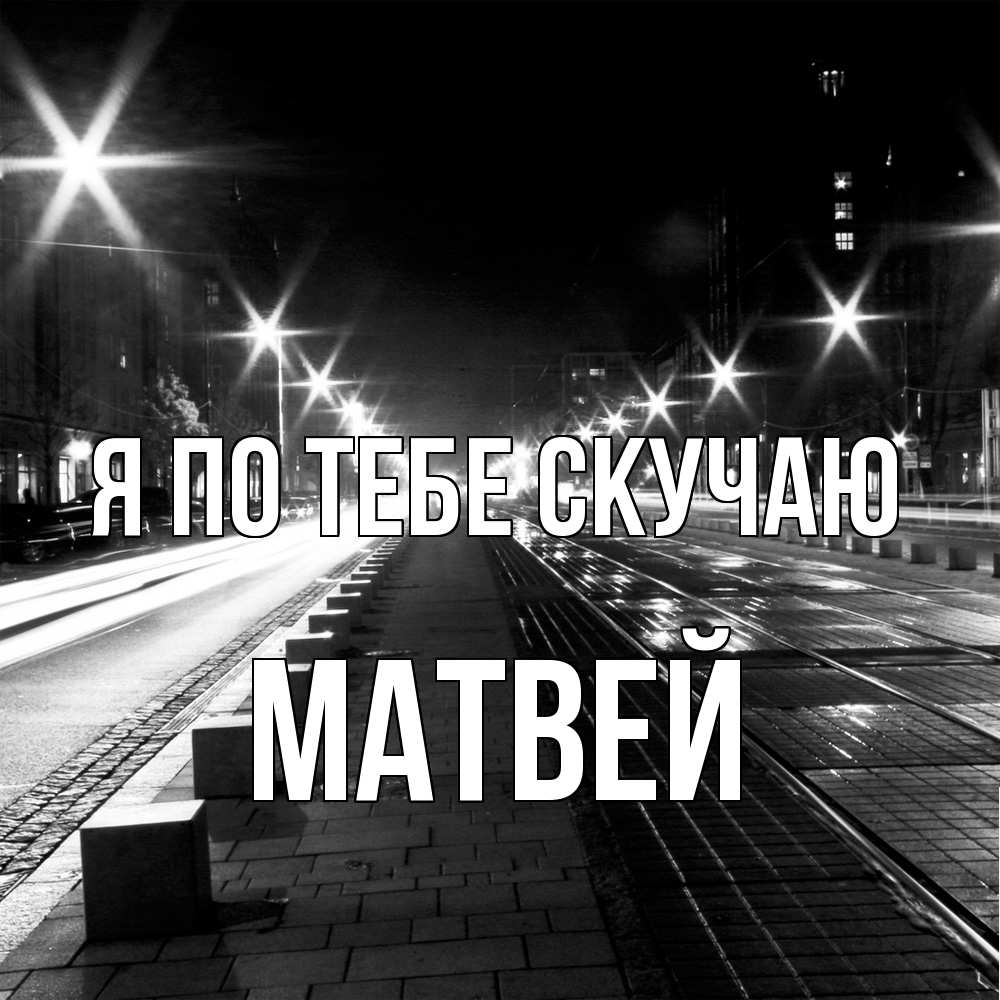 Открытка на каждый день с именем, Матвей Я по тебе скучаю проспект Прикольная открытка с пожеланием онлайн скачать бесплатно 