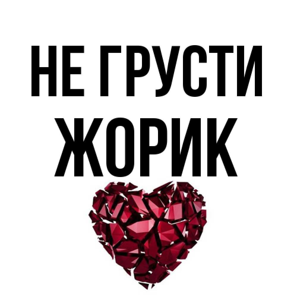 Открытка на каждый день с именем, жорик Не грусти рубиновое сердечко Прикольная открытка с пожеланием онлайн скачать бесплатно 