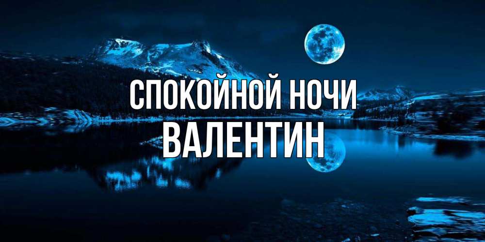 Открытка на каждый день с именем, Валентин Спокойной ночи луна, озеро, горы Прикольная открытка с пожеланием онлайн скачать бесплатно 