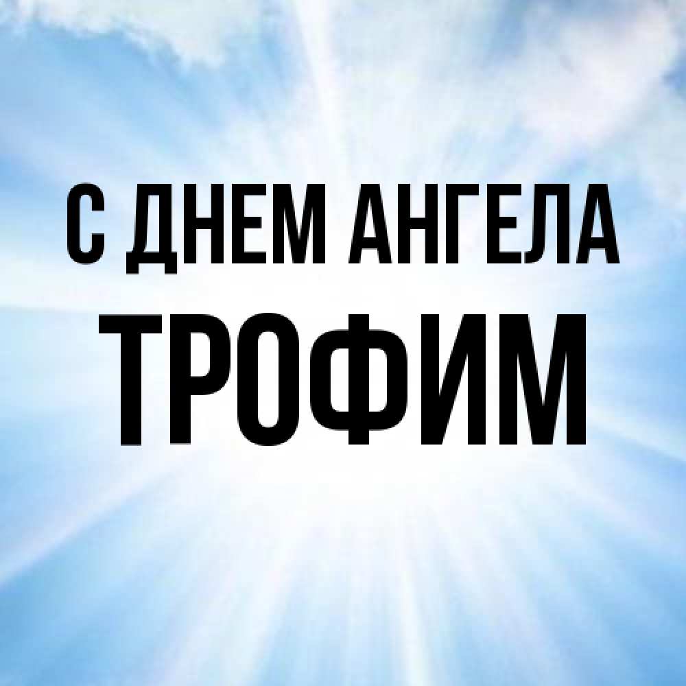 Открытка на каждый день с именем, Трофим С днем ангела свет небесный Прикольная открытка с пожеланием онлайн скачать бесплатно 