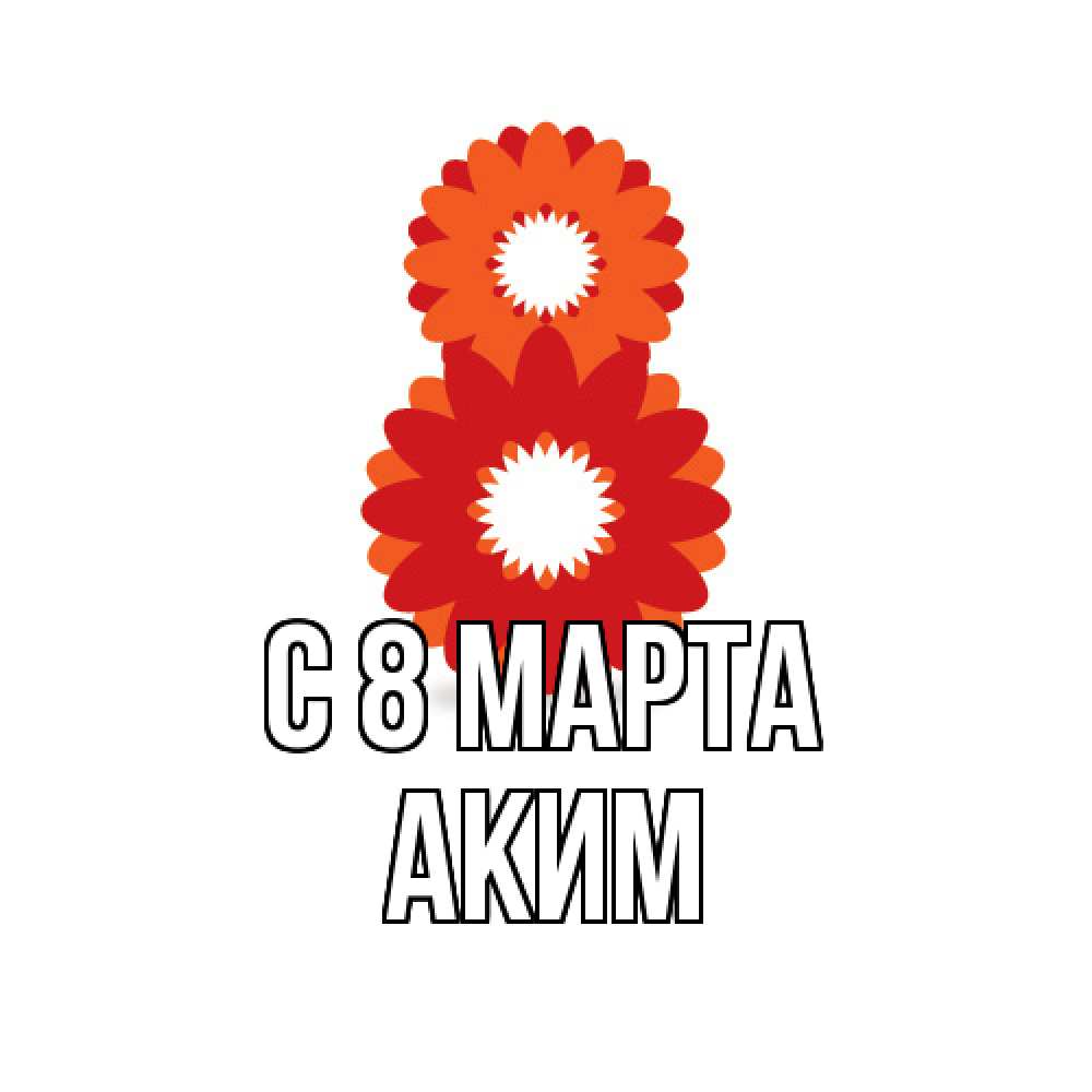 Открытка на каждый день с именем, Аким C 8 МАРТА восьмерка из лепестков Прикольная открытка с пожеланием онлайн скачать бесплатно 