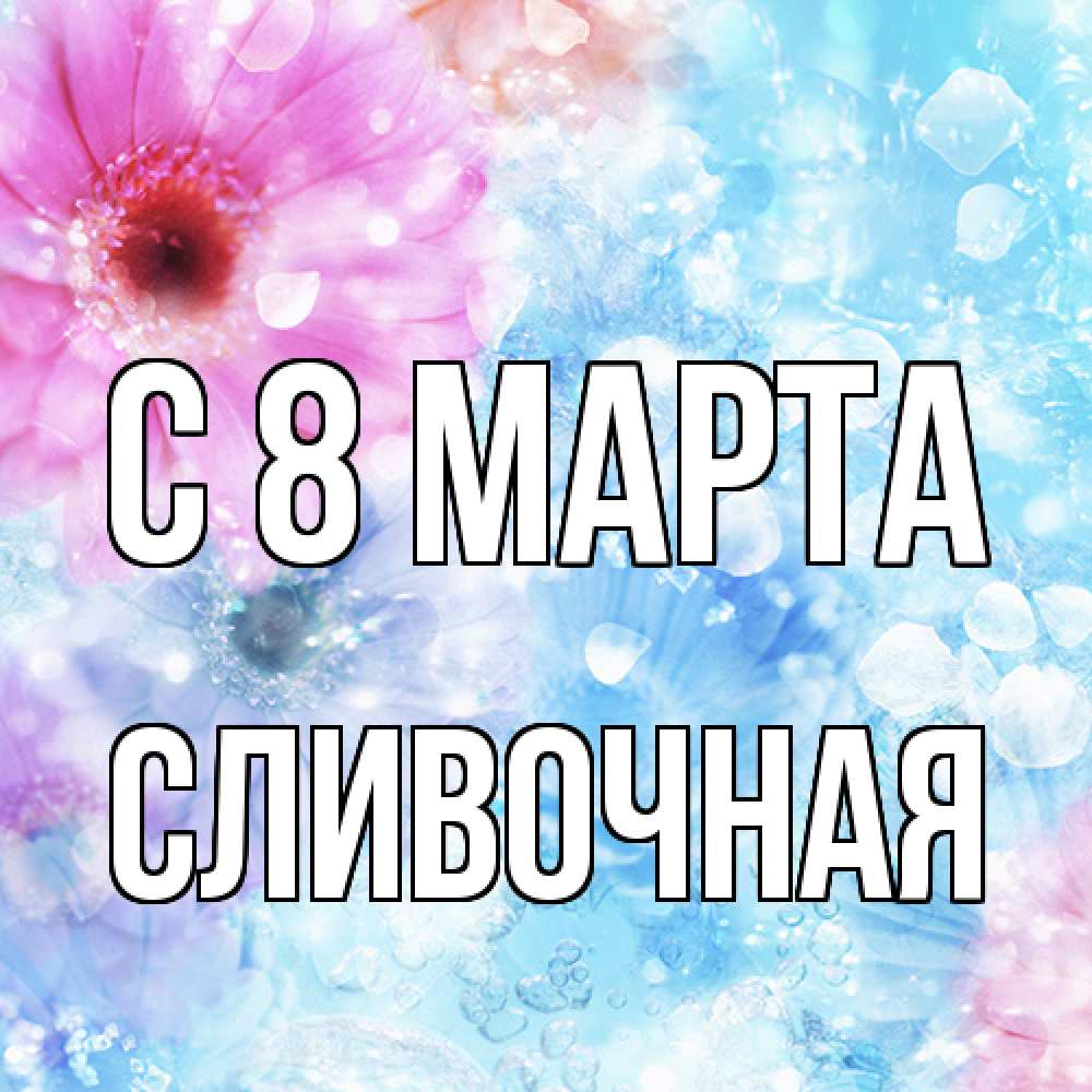 Открытка на каждый день с именем, Сливочная C 8 МАРТА цветы Прикольная открытка с пожеланием онлайн скачать бесплатно 