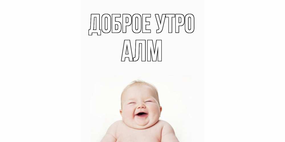 Открытка на каждый день с именем, Алм Доброе утро малыш с улыбкой Прикольная открытка с пожеланием онлайн скачать бесплатно 