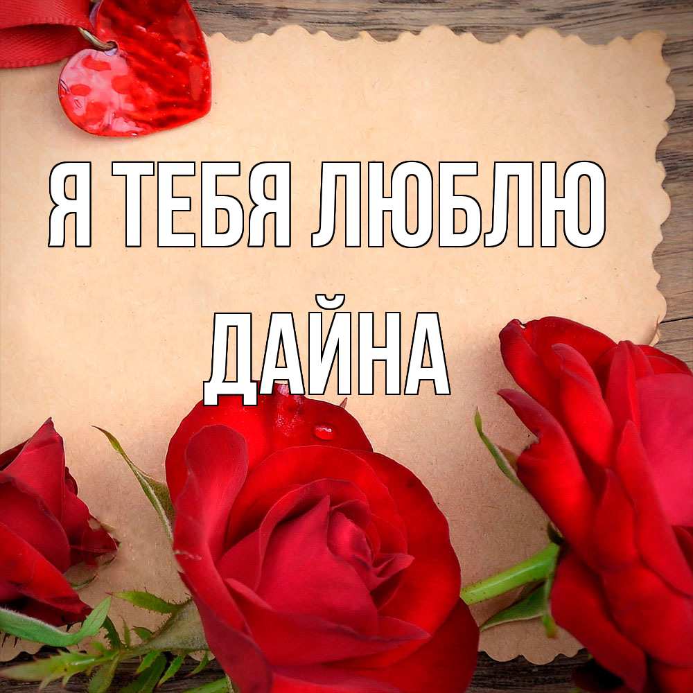 Открытка на каждый день с именем, Дайна Я тебя люблю розы сердце 1 Прикольная открытка с пожеланием онлайн скачать бесплатно 