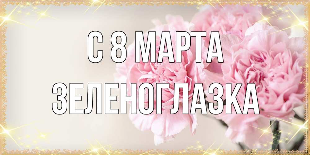 Открытка на каждый день с именем, зеленоглазка C 8 МАРТА открытка с розовыми цветами в рамочке с подписью на 8 марта Прикольная открытка с пожеланием онлайн скачать бесплатно 