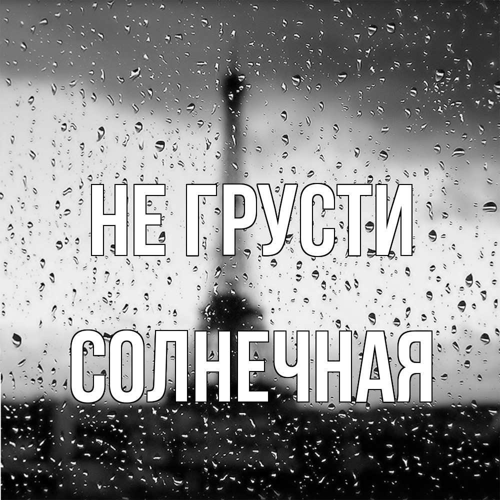 Открытка на каждый день с именем, солнечная Не грусти Париж и Эйфелева башня Прикольная открытка с пожеланием онлайн скачать бесплатно 