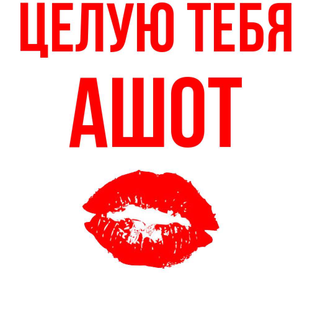 Открытка на каждый день с именем, Ашот Целую тебя помада и губы Прикольная открытка с пожеланием онлайн скачать бесплатно 