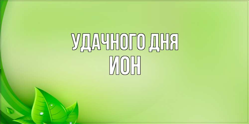 Открытка на каждый день с именем, Ион Удачного дня зеленая тема Прикольная открытка с пожеланием онлайн скачать бесплатно 