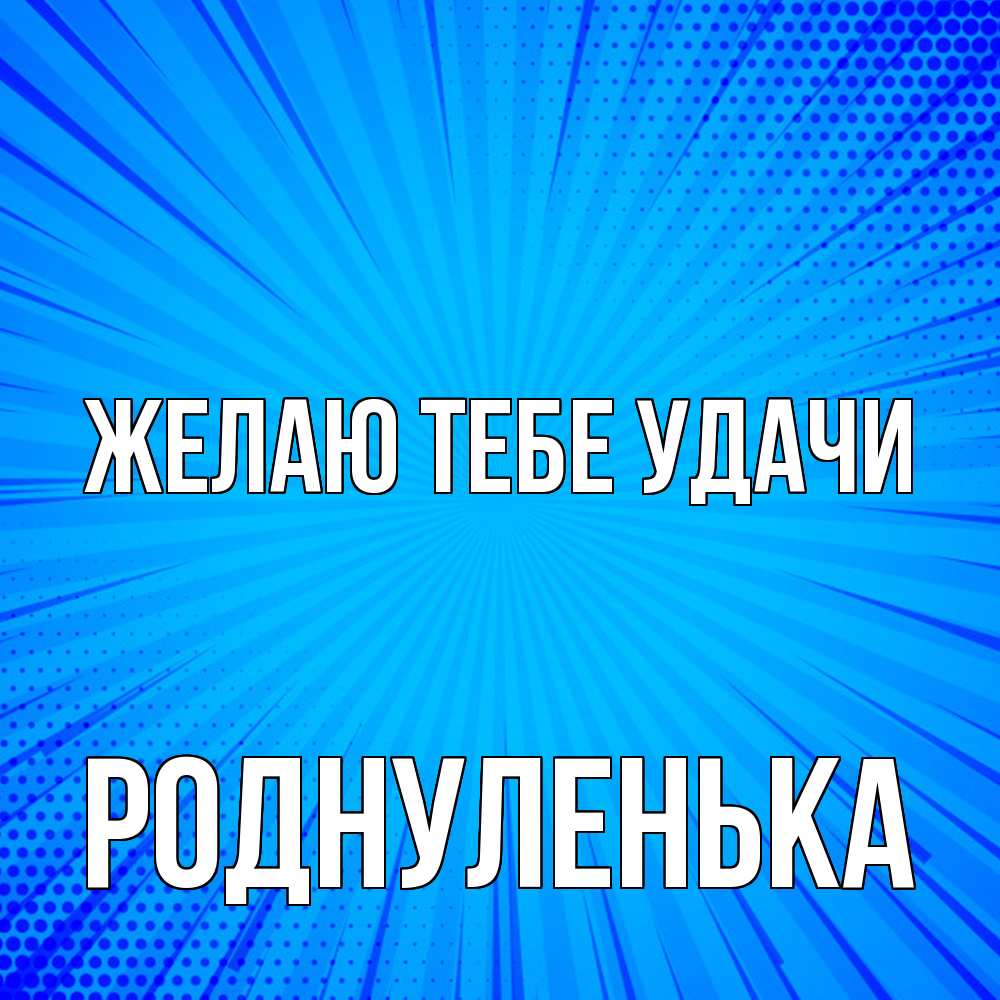 Открытка на каждый день с именем, Роднуленька Желаю тебе удачи на удачу Прикольная открытка с пожеланием онлайн скачать бесплатно 
