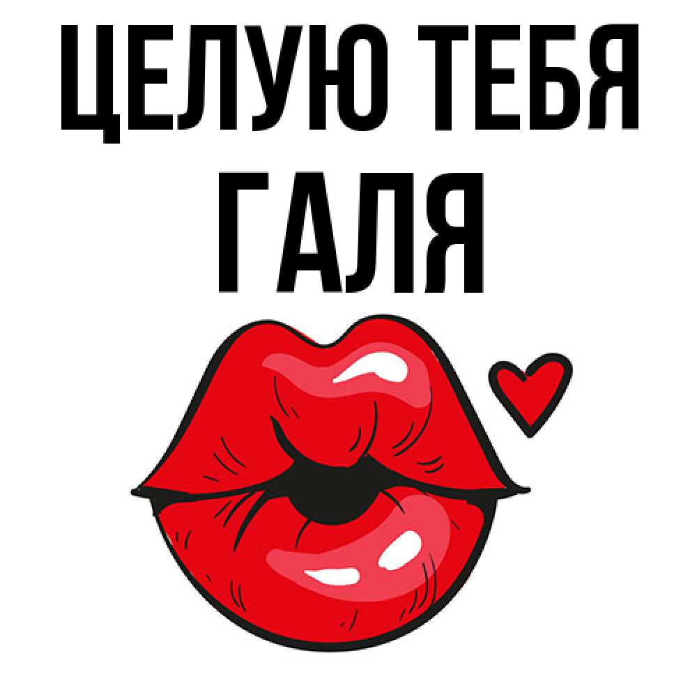 Открытка на каждый день с именем, Галя Целую тебя открытка с поцелуем любви для парня Прикольная открытка с пожеланием онлайн скачать бесплатно 