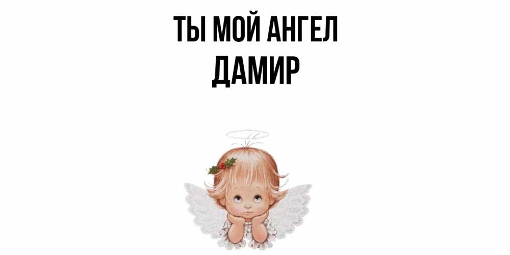 Открытка на каждый день с именем, Дамир Ты мой ангел ангел Прикольная открытка с пожеланием онлайн скачать бесплатно 