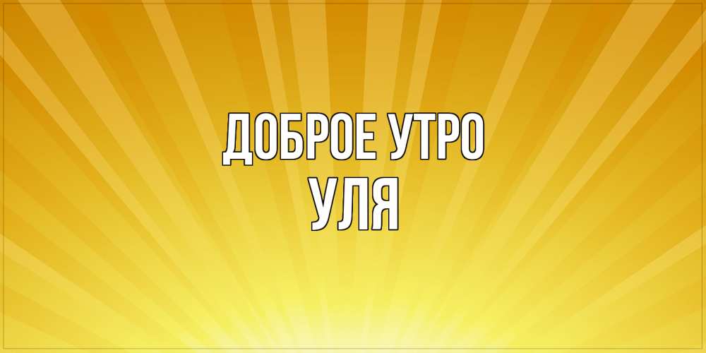 Открытка на каждый день с именем, Уля Доброе утро пожелания доброго утра Прикольная открытка с пожеланием онлайн скачать бесплатно 